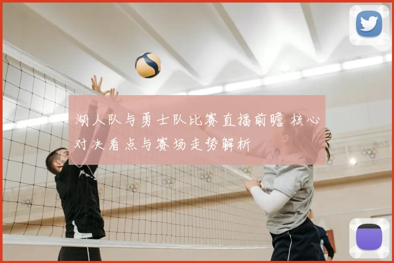 湖人队与勇士队比赛直播前瞻 核心对决看点与赛场走势解析