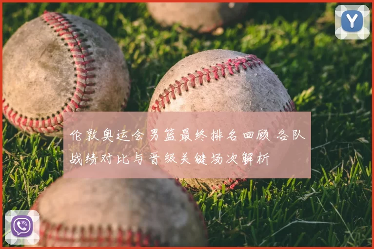 伦敦奥运会男篮最终排名回顾 各队战绩对比与晋级关键场次解析
