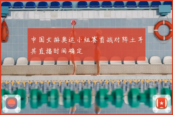 中国女排奥运小组赛首战对阵土耳其直播时间确定