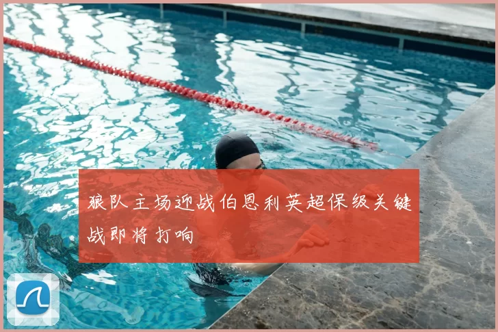 狼队主场迎战伯恩利英超保级关键战即将打响