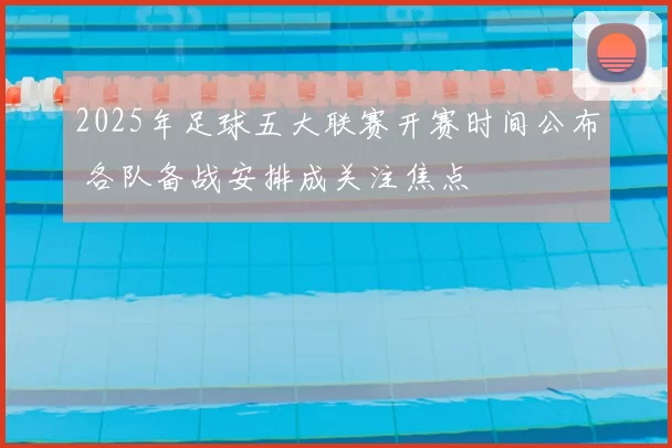 2025年足球五大联赛开赛时间公布 各队备战安排成关注焦点