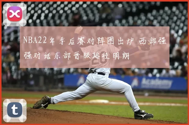 NBA22年季后赛对阵图出炉 西部强强对话东部晋级路径明朗