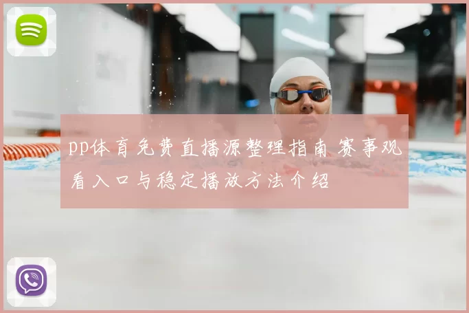 pp体育免费直播源整理指南 赛事观看入口与稳定播放方法介绍