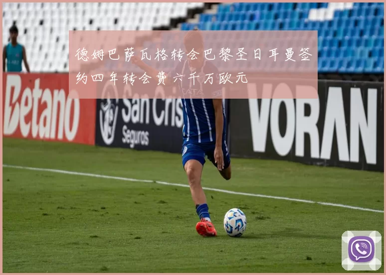 德姆巴萨瓦格转会巴黎圣日耳曼签约四年转会费六千万欧元