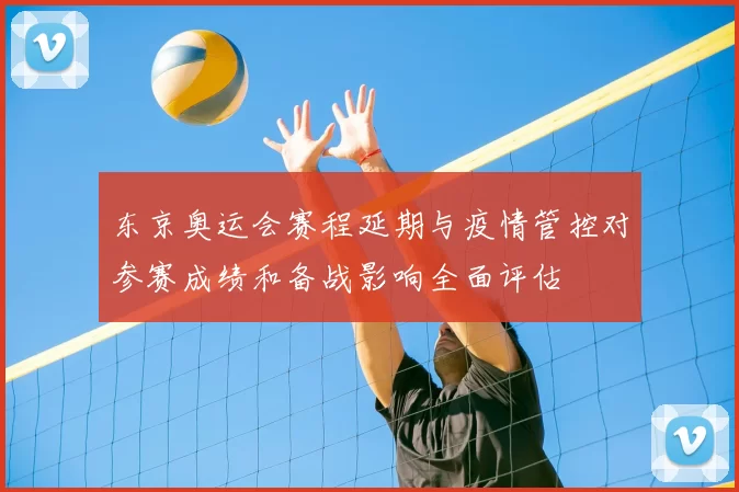 东京奥运会赛程延期与疫情管控对参赛成绩和备战影响全面评估