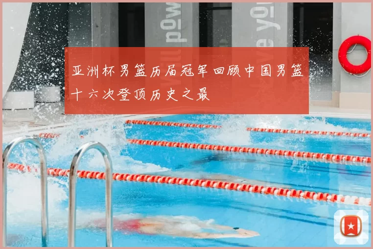 亚洲杯男篮历届冠军回顾中国男篮十六次登顶历史之最