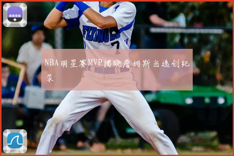 NBA明星赛MVP揭晓詹姆斯当选创纪录