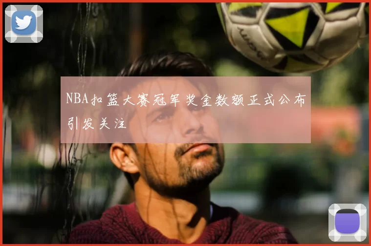NBA扣篮大赛冠军奖金数额正式公布引发关注