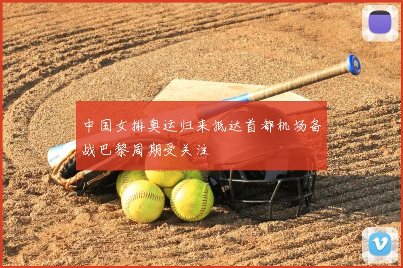 中国女排奥运归来抵达首都机场备战巴黎周期受关注