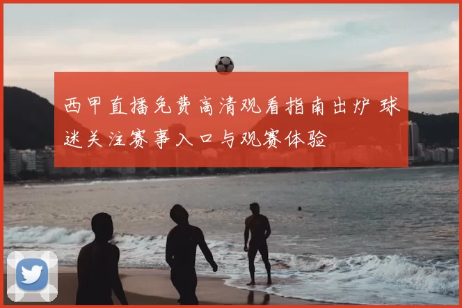 西甲直播免费高清观看指南出炉 球迷关注赛事入口与观赛体验