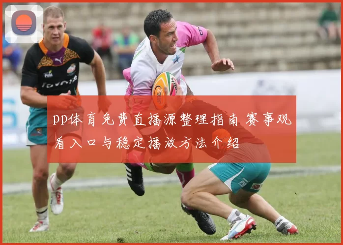 pp体育免费直播源整理指南 赛事观看入口与稳定播放方法介绍