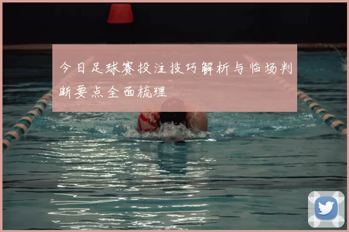 今日足球赛投注技巧解析与临场判断要点全面梳理
