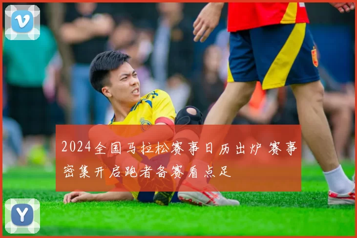 2024全国马拉松赛事日历出炉 赛事密集开启跑者备赛看点足