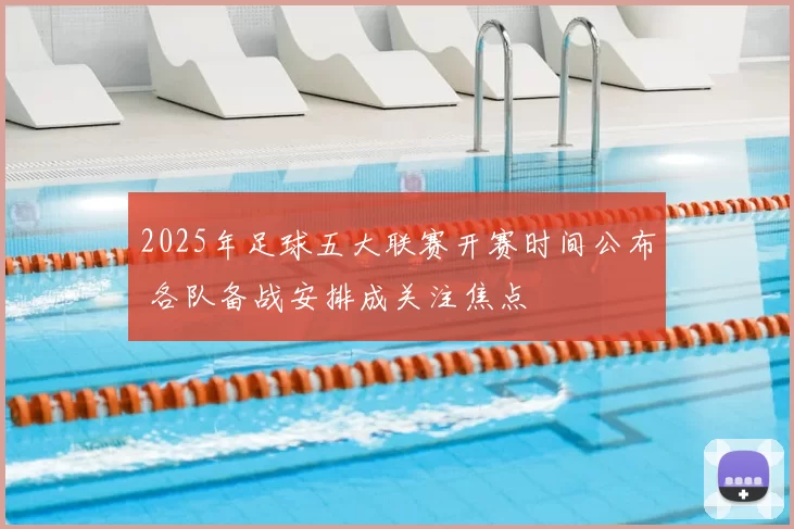 2025年足球五大联赛开赛时间公布 各队备战安排成关注焦点