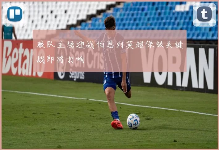 狼队主场迎战伯恩利英超保级关键战即将打响