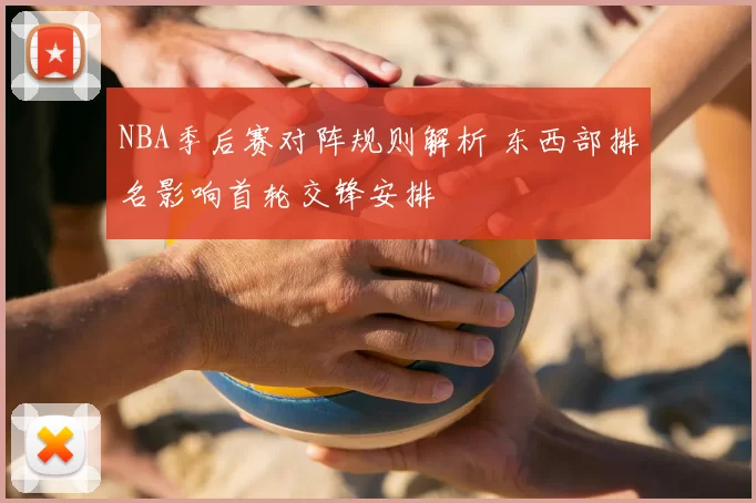 NBA季后赛对阵规则解析 东西部排名影响首轮交锋安排