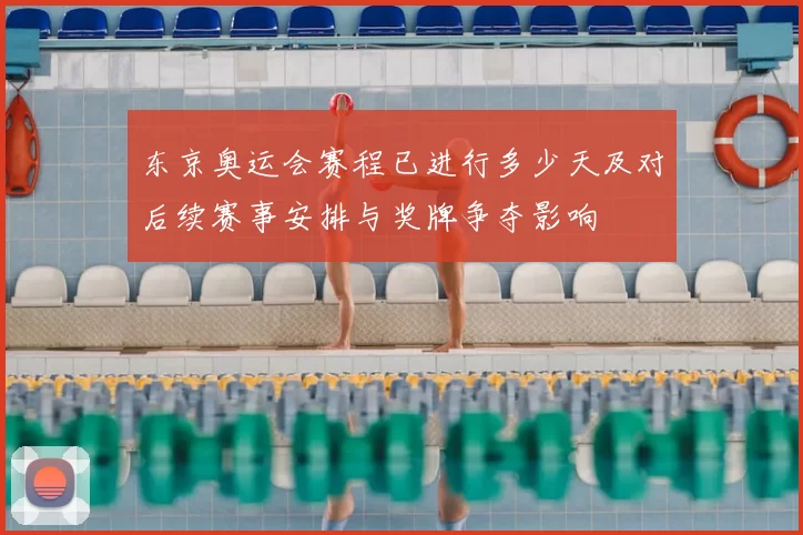 东京奥运会赛程已进行多少天及对后续赛事安排与奖牌争夺影响