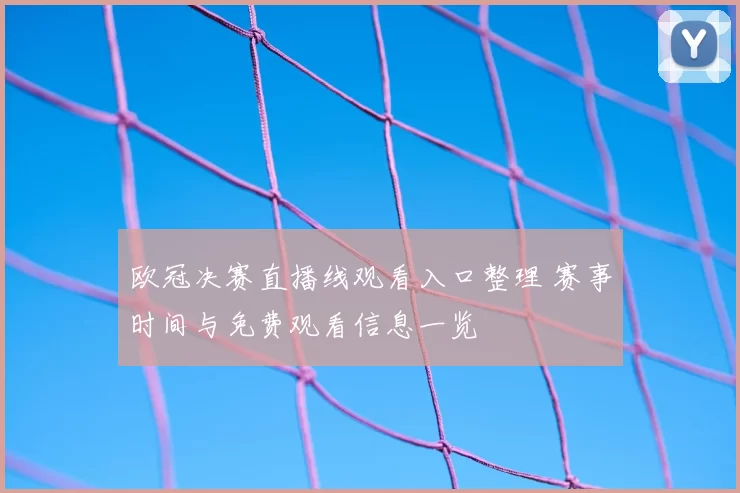 欧冠决赛直播线观看入口整理 赛事时间与免费观看信息一览