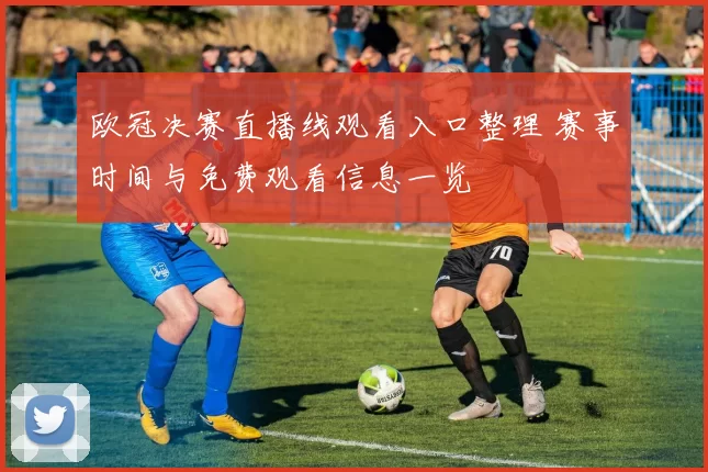欧冠决赛直播线观看入口整理 赛事时间与免费观看信息一览