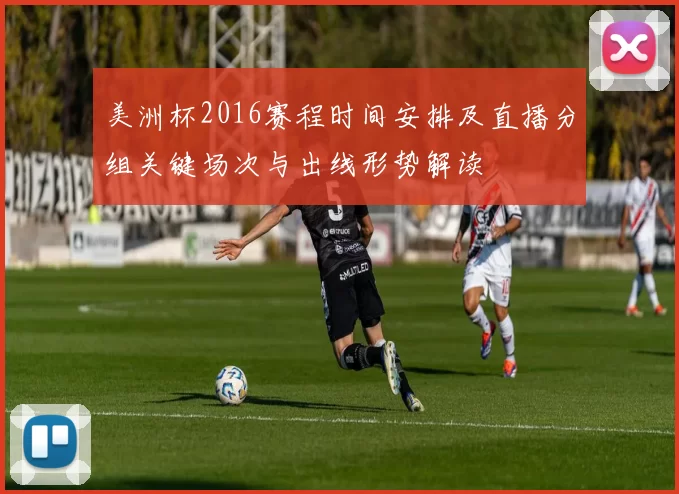 美洲杯2016赛程时间安排及直播分组关键场次与出线形势解读