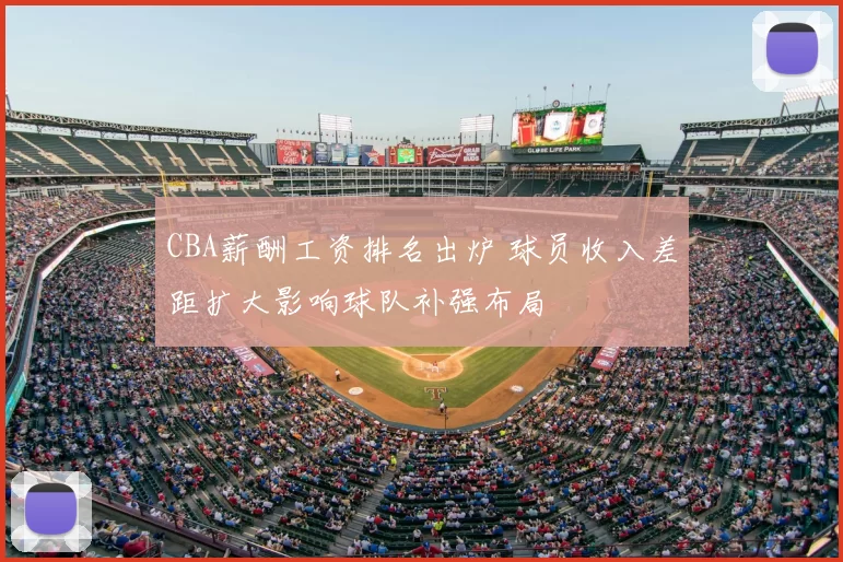 CBA薪酬工资排名出炉 球员收入差距扩大影响球队补强布局