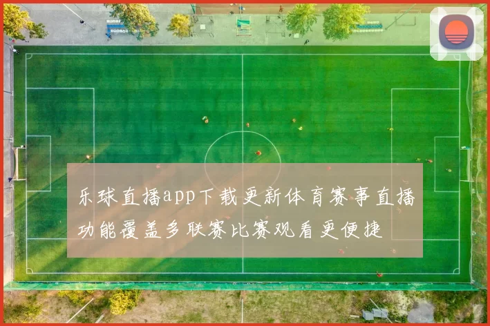 乐球直播app下载更新体育赛事直播功能覆盖多联赛比赛观看更便捷