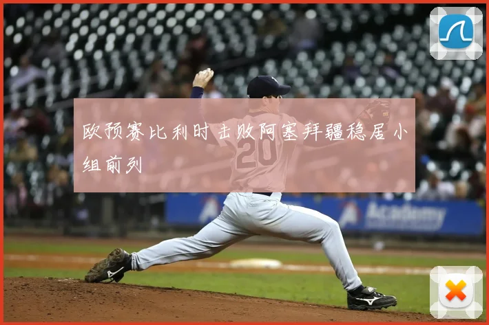 欧预赛比利时击败阿塞拜疆稳居小组前列
