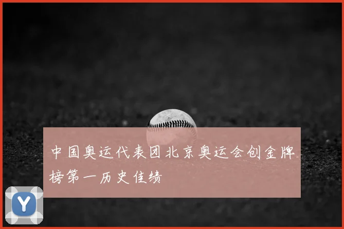 中国奥运代表团北京奥运会创金牌榜第一历史佳绩