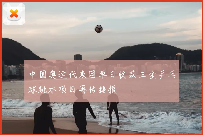 中国奥运代表团单日收获三金乒乓球跳水项目再传捷报