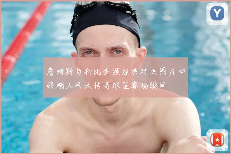 詹姆斯与科比生涯经典对决图片回顾湖人两大传奇球星赛场瞬间