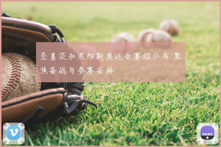 圣基茨和尼维斯奥运会赛程公布 聚焦备战与参赛安排