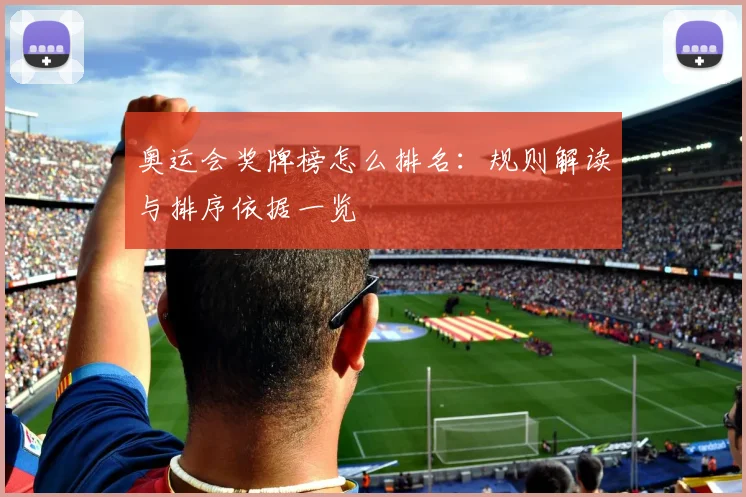 奥运会奖牌榜怎么排名:规则解读与排序依据一览