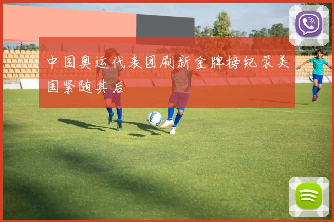 中国奥运代表团刷新金牌榜纪录美国紧随其后
