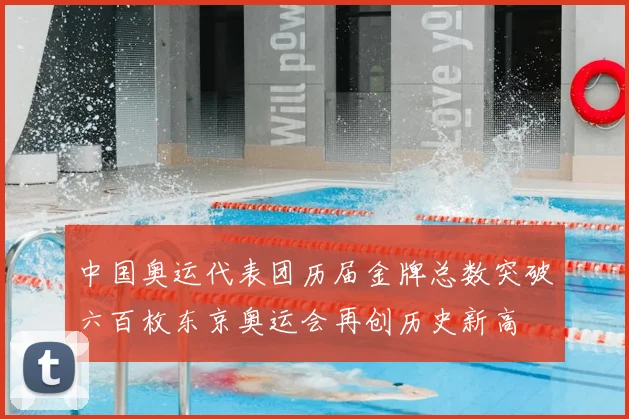 中国奥运代表团历届金牌总数突破六百枚东京奥运会再创历史新高