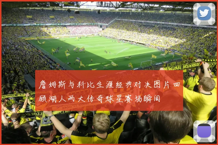 詹姆斯与科比生涯经典对决图片回顾湖人两大传奇球星赛场瞬间