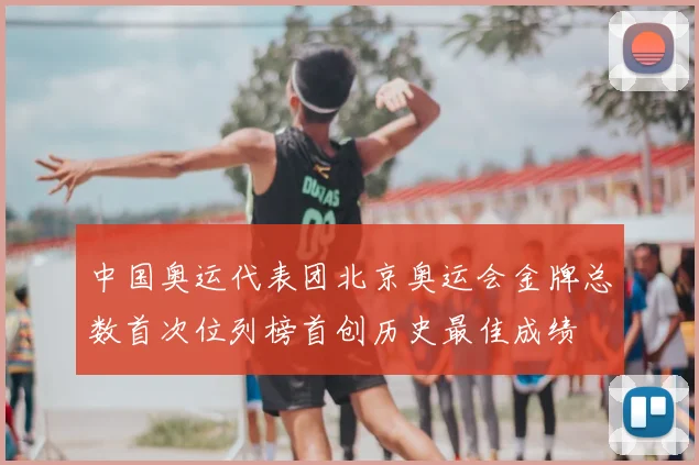 中国奥运代表团北京奥运会金牌总数首次位列榜首创历史最佳成绩