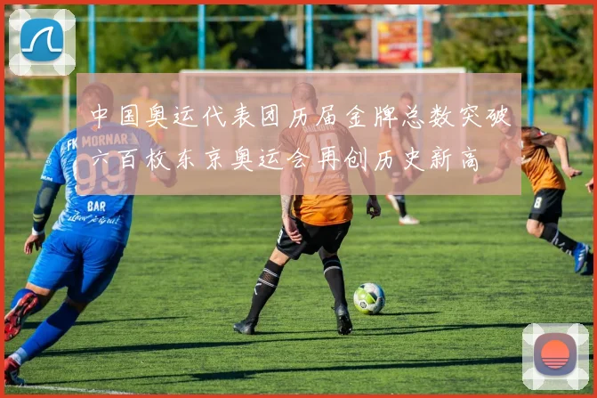 中国奥运代表团历届金牌总数突破六百枚东京奥运会再创历史新高