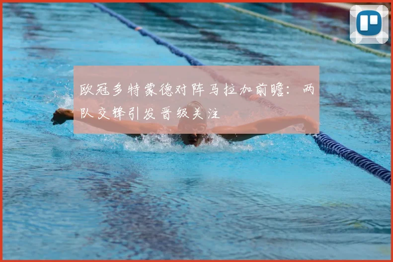 欧冠多特蒙德对阵马拉加前瞻:两队交锋引发晋级关注