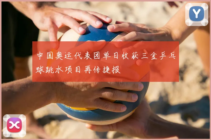 中国奥运代表团单日收获三金乒乓球跳水项目再传捷报