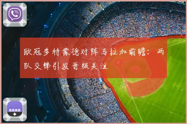 欧冠多特蒙德对阵马拉加前瞻:两队交锋引发晋级关注