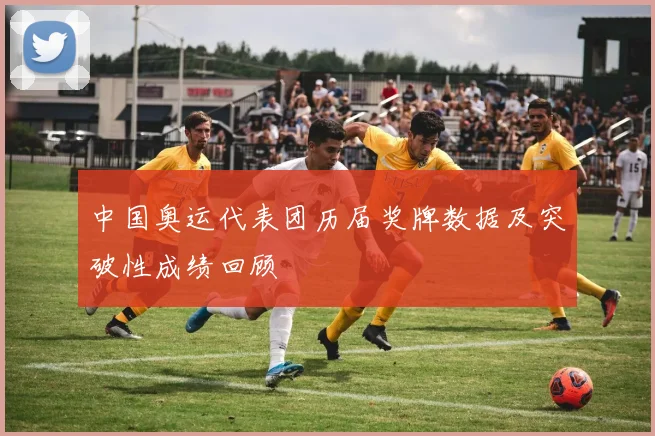 中国奥运代表团历届奖牌数据及突破性成绩回顾